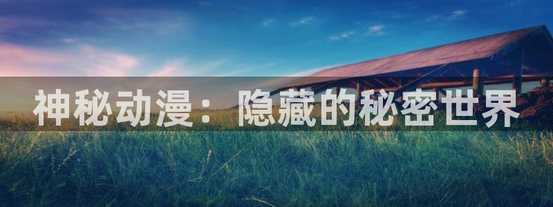 age动漫最新版：神秘动漫：隐藏的秘密世界