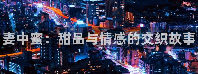 age动漫网站：妻中蜜：甜品与情感的交织故事