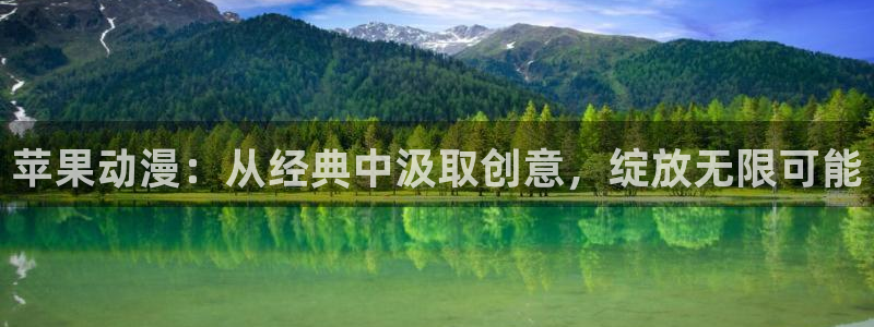 age动漫登录：苹果动漫：从经典中汲取创意，绽放无限可能