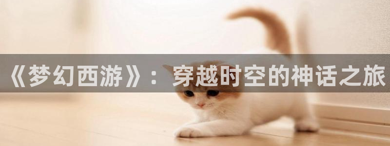 age动漫下载官app：《梦幻西游》：穿越时空的神话之旅