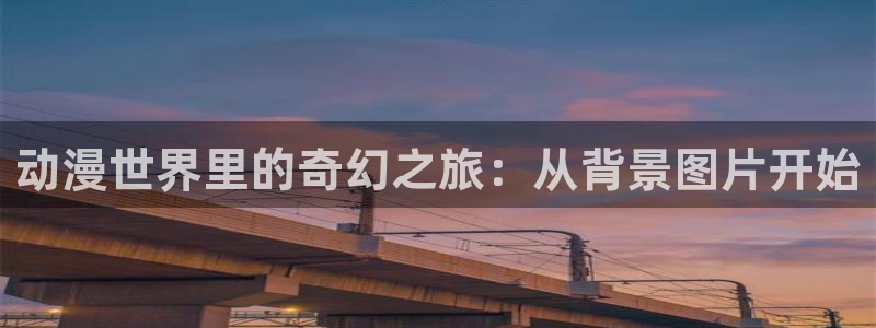 age动漫动画官网：动漫世界里的奇幻之旅：从背景图片开始