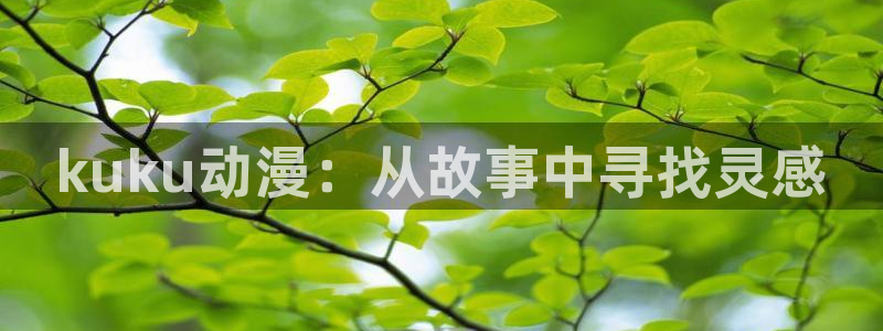 age动漫官方网：kuku动漫：从故事中寻找灵感