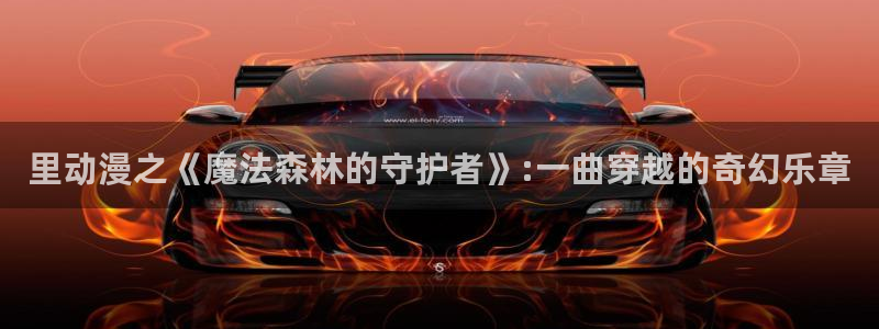 age动漫动漫全免费：里动漫之《魔法森林的守护者》:一曲穿越的奇幻乐章