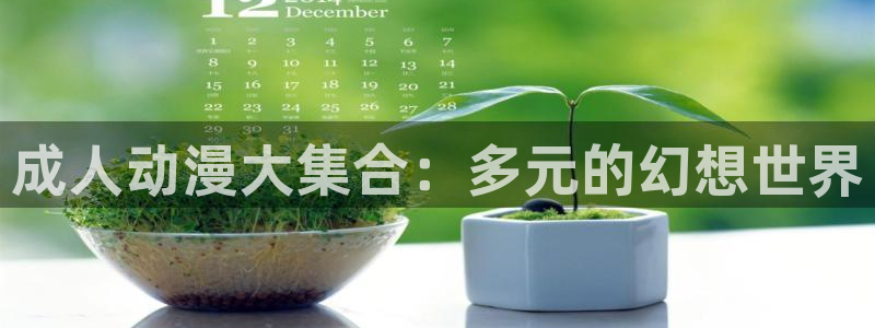 age动漫官网下载：成人动漫大集合：多元的幻想世界